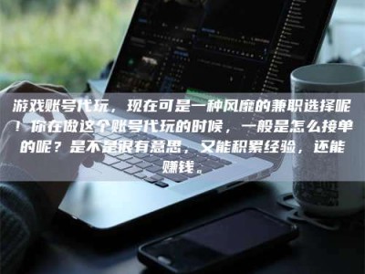 云梦游戏账号代玩，现在可是一种风靡的兼职选择呢！你在做这个账号代玩的时候，一般是怎么接单的呢？是不是很有意思，又能积累经验，还能赚钱。