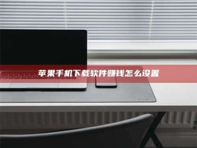 云梦苹果手机下载软件赚钱怎么设置