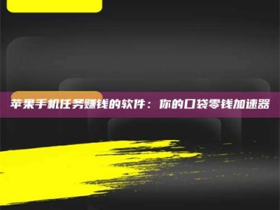 云梦苹果手机任务赚钱的软件：你的口袋零钱加速器