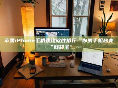 云梦苹果iPhone手机赚钱软件排行：你的手机秒变“钱袋子”