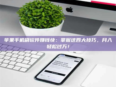 云梦苹果手机刷软件赚钱快：掌握这四大技巧，月入轻松过万！
