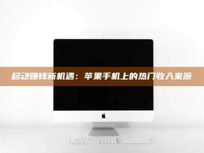 云梦移动赚钱新机遇：苹果手机上的热门收入来源