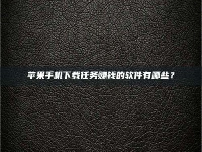 云梦苹果手机下载任务赚钱的软件有哪些？