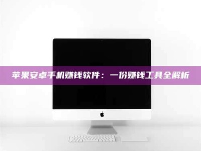 云梦苹果安卓手机赚钱软件：一份赚钱工具全解析