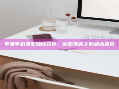 云梦苹果手机兼职赚钱软件：解密指尖上的副业密码