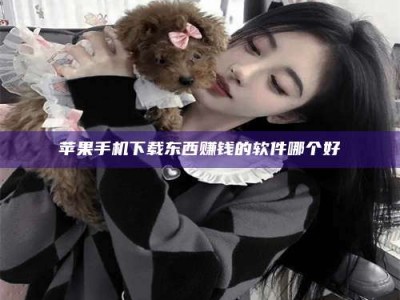 云梦苹果手机下载东西赚钱的软件哪个好