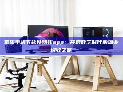 云梦苹果手机下软件赚钱app：开启数字时代的副业增收之旅